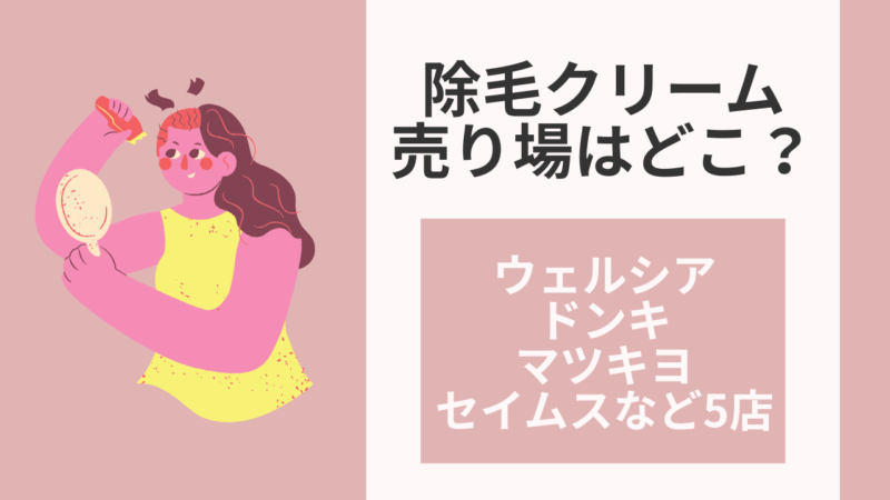 除毛クリーム売り場はどこ？ウェルシア・ドンキ・マツキヨ・セイムスなど５店舗